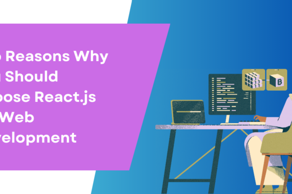 Top Reasons Why You Should Choose React.js for Web Development